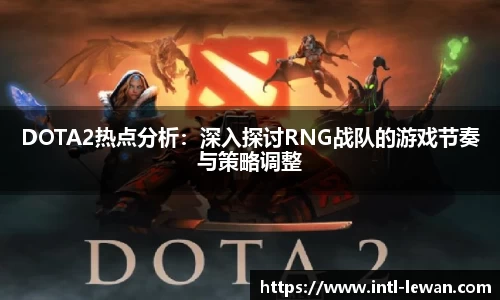 DOTA2热点分析：深入探讨RNG战队的游戏节奏与策略调整