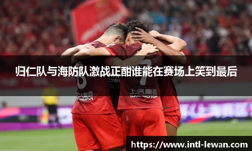 归仁队与海防队激战正酣谁能在赛场上笑到最后